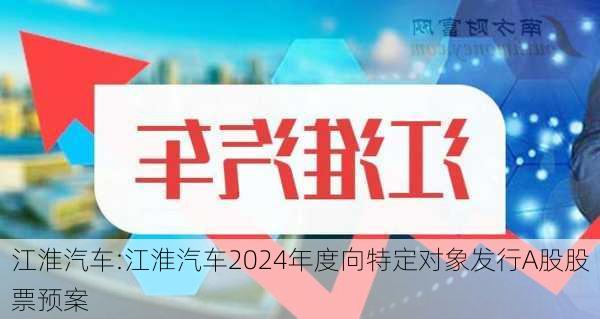 江淮汽车:江淮汽车2024年度向特定对象发行A股股票预案