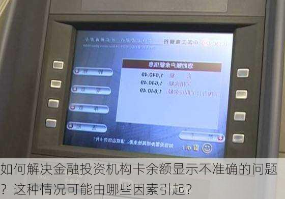 如何解决金融投资机构卡余额显示不准确的问题？这种情况可能由哪些因素引起？