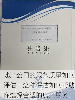 地产公司的服务质量如何评估？这种评估如何帮助你选择合适的房产服务？