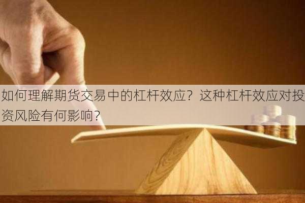 如何理解期货交易中的杠杆效应？这种杠杆效应对投资风险有何影响？