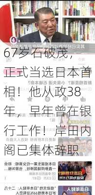 67岁石破茂，正式当选日本首相！他从政38年，早年曾在银行工作！岸田内阁已集体辞职