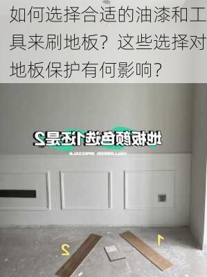 如何选择合适的油漆和工具来刷地板？这些选择对地板保护有何影响？