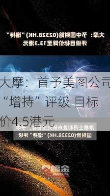 大摩：首予美图公司“增持”评级 目标价4.5港元