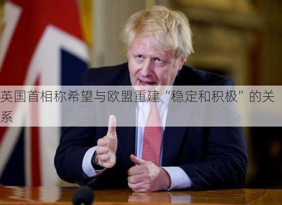 英国首相称希望与欧盟重建“稳定和积极”的关系