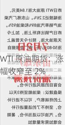 WTI 原油期货：涨幅收窄至 2%