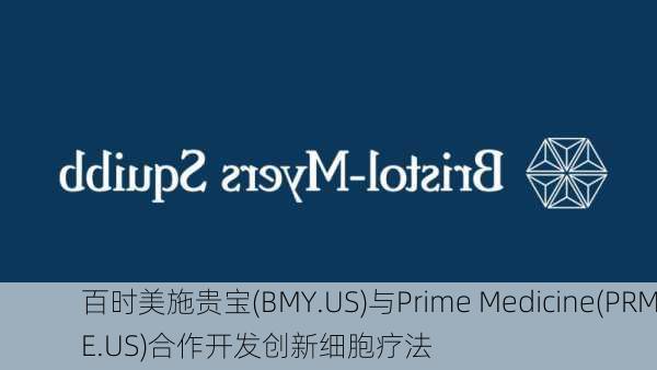 百时美施贵宝(BMY.US)与Prime Medicine(PRME.US)合作开发创新细胞疗法