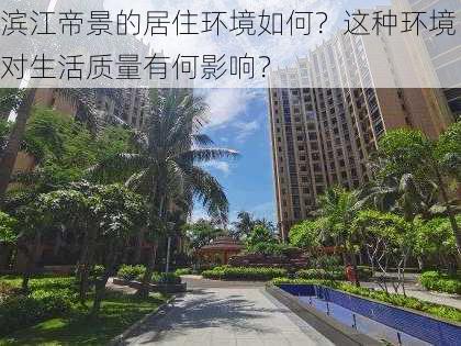 滨江帝景的居住环境如何？这种环境对生活质量有何影响？