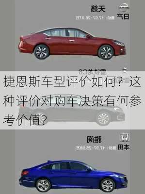 捷恩斯车型评价如何？这种评价对购车决策有何参考价值？