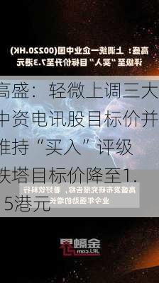 高盛：轻微上调三大中资电讯股目标价并维持“买入”评级 铁塔目标价降至1.15港元