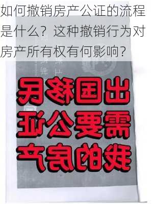 如何撤销房产公证的流程是什么？这种撤销行为对房产所有权有何影响？