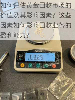 如何评估黄金回收市场的价值及其影响因素？这些因素如何影响回收业务的盈利能力？