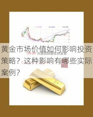 黄金市场价值如何影响投资策略？这种影响有哪些实际案例？