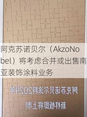 阿克苏诺贝尔（AkzoNobel）将考虑合并或出售南亚装饰涂料业务