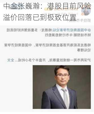 中金张巍瀚：港股目前风险溢价回落已到极致位置