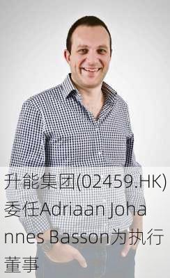 升能集团(02459.HK)委任Adriaan Johannes Basson为执行董事