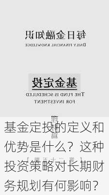 基金定投的定义和优势是什么？这种投资策略对长期财务规划有何影响？