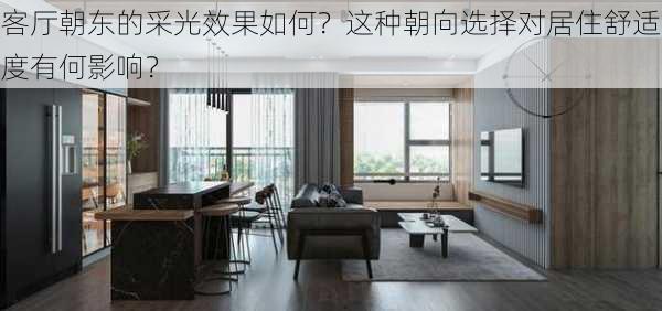 客厅朝东的采光效果如何？这种朝向选择对居住舒适度有何影响？