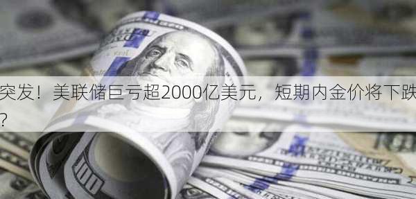 突发！美联储巨亏超2000亿美元，短期内金价将下跌？