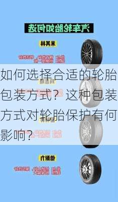 如何选择合适的轮胎包装方式？这种包装方式对轮胎保护有何影响？