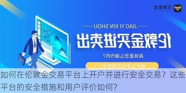 如何在伦敦金交易平台上开户并进行安全交易？这些平台的安全措施和用户评价如何？