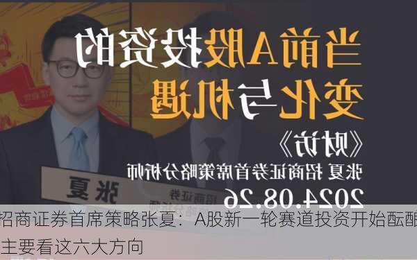 招商证券首席策略张夏：A股新一轮赛道投资开始酝酿 主要看这六大方向