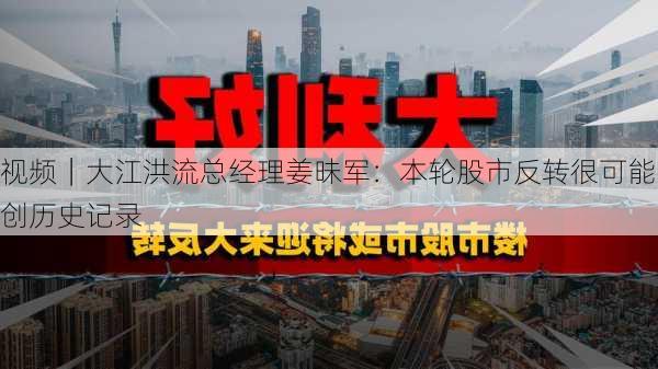 视频｜大江洪流总经理姜昧军：本轮股市反转很可能创历史记录