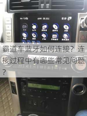 霸道车蓝牙如何连接？连接过程中有哪些常见问题？