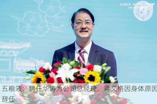 五粮液：聘任华涛为公司总经理，蒋文格因身体原因辞任