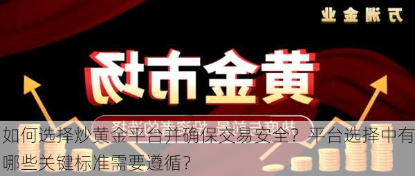 如何选择炒黄金平台并确保交易安全？平台选择中有哪些关键标准需要遵循？