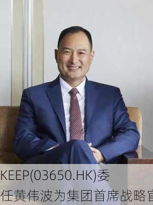 KEEP(03650.HK)委任黄伟波为集团首席战略官