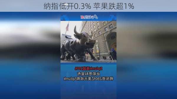 纳指低开0.3% 苹果跌超1%