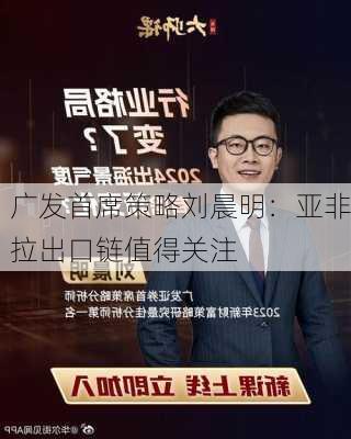 广发首席策略刘晨明：亚非拉出口链值得关注