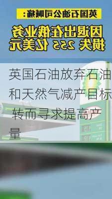 英国石油放弃石油和天然气减产目标 转而寻求提高产量