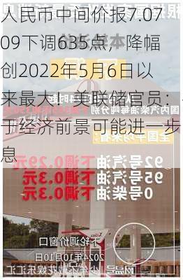 人民币中间价报7.0709下调635点，降幅创2022年5月6日以来最大！美联储官员：鉴于经济前景可能进一步降息