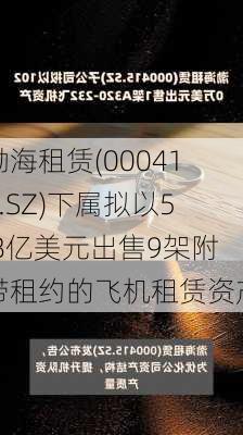 渤海租赁(000415.SZ)下属拟以5.8亿美元出售9架附带租约的飞机租赁资产