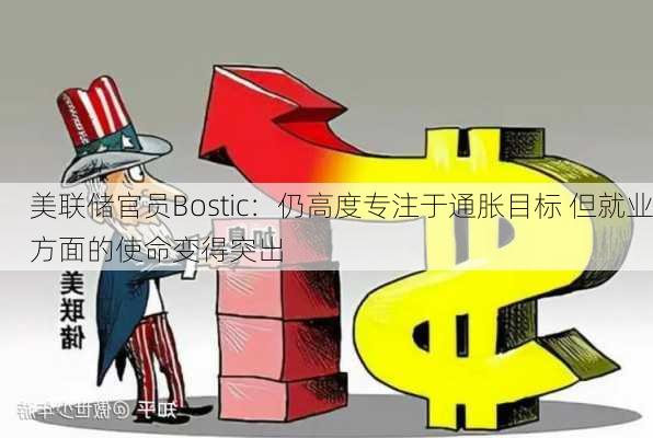 美联储官员Bostic：仍高度专注于通胀目标 但就业方面的使命变得突出