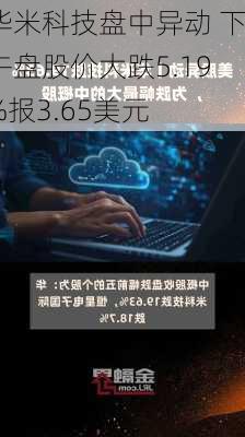 华米科技盘中异动 下午盘股价大跌5.19%报3.65美元