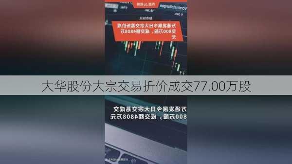 大华股份大宗交易折价成交77.00万股