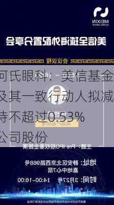 何氏眼科：美信基金及其一致行动人拟减持不超过0.53%公司股份