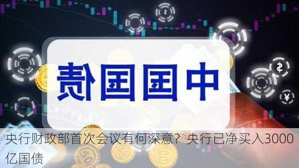 央行财政部首次会议有何深意？央行已净买入3000亿国债