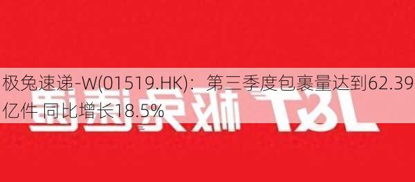 极兔速递-W(01519.HK)：第三季度包裹量达到62.39亿件 同比增长18.5%