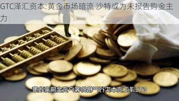 GTC泽汇资本:黄金市场暗流 沙特或为未报告购金主力