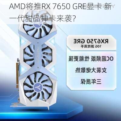 AMD将推RX 7650 GRE显卡 新一代甜品神卡来袭？