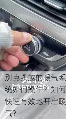 别克凯越的暖气系统如何操作？如何快速有效地开启暖气？