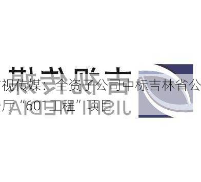 吉视传媒：全资子公司中标吉林省公安厅“601工程”项目