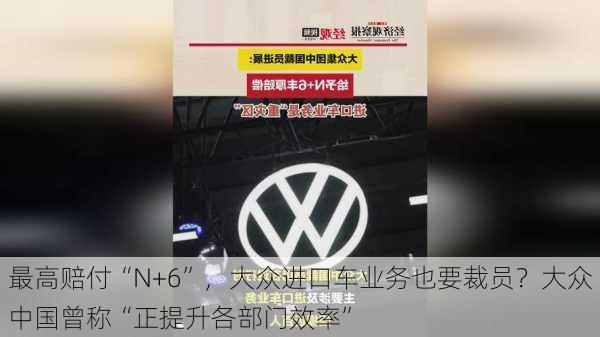 最高赔付“N+6”，大众进口车业务也要裁员？大众中国曾称“正提升各部门效率”