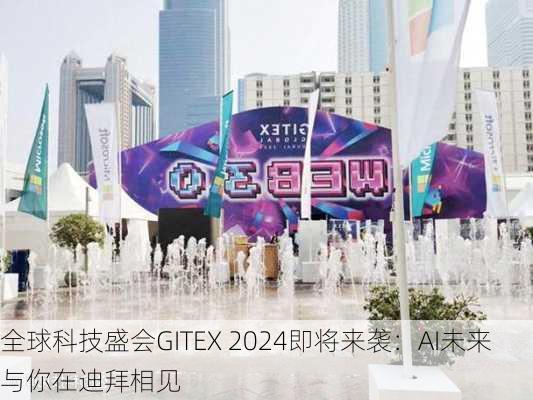 全球科技盛会GITEX 2024即将来袭：AI未来与你在迪拜相见