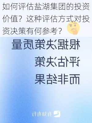 如何评估盐湖集团的投资价值？这种评估方式对投资决策有何参考？