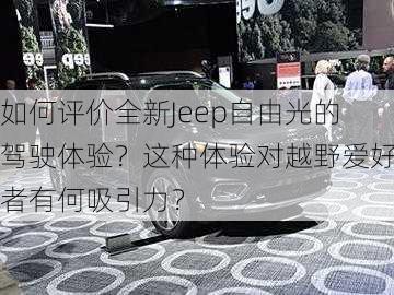 如何评价全新Jeep自由光的驾驶体验？这种体验对越野爱好者有何吸引力？