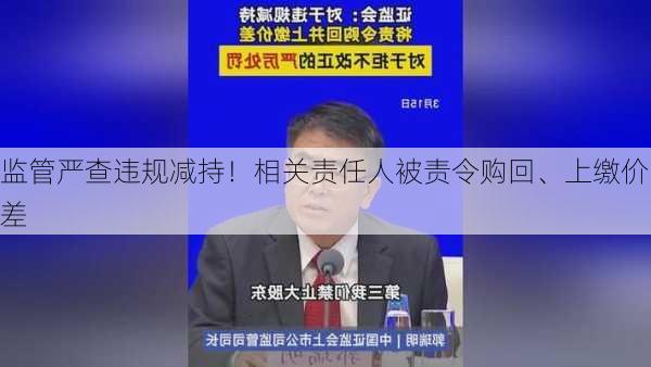 监管严查违规减持！相关责任人被责令购回、上缴价差